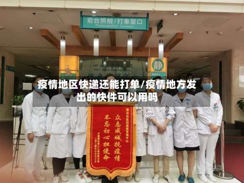 疫情地区快递还能打单/疫情地方发出的快件可以用吗-第2张图片