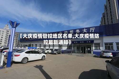 【大庆疫情管控地区名单,大庆疫情防控最新通知】-第2张图片
