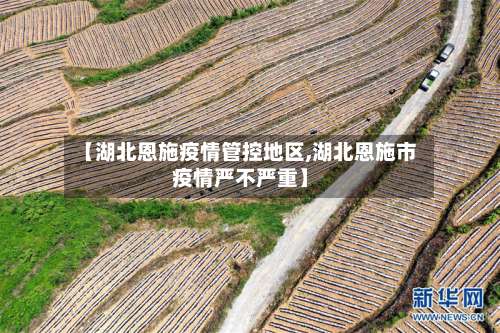 【湖北恩施疫情管控地区,湖北恩施市疫情严不严重】-第1张图片