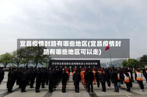 宜昌疫情封路有哪些地区(宜昌疫情封路有哪些地区可以走)-第1张图片