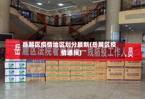岳麓区疫情地区划分最新(岳麓区疫情通报)-第1张图片