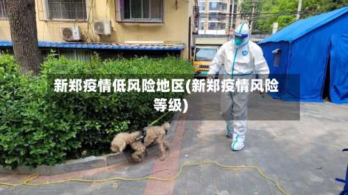 新郑疫情低风险地区(新郑疫情风险等级)-第3张图片