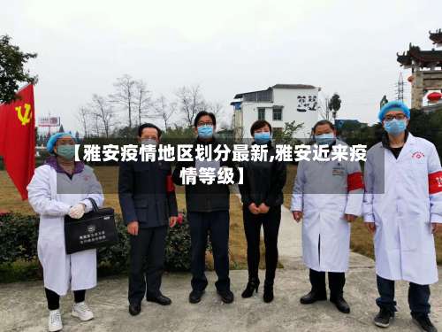 【雅安疫情地区划分最新,雅安近来疫情等级】-第3张图片