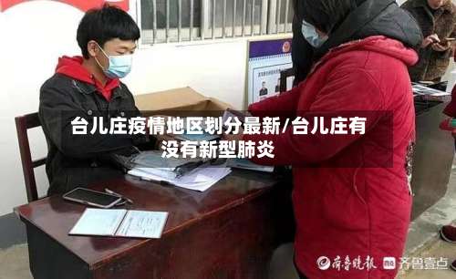 台儿庄疫情地区划分最新/台儿庄有没有新型肺炎-第2张图片