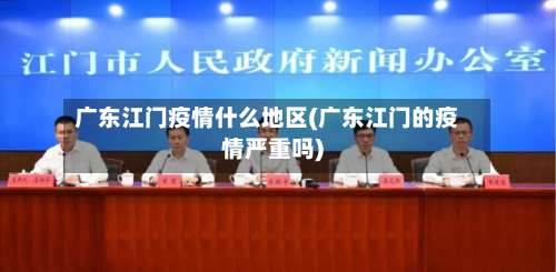 广东江门疫情什么地区(广东江门的疫情严重吗)-第1张图片