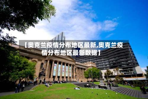 【奥克兰疫情分布地区最新,奥克兰疫情分布地区最新数据】-第2张图片