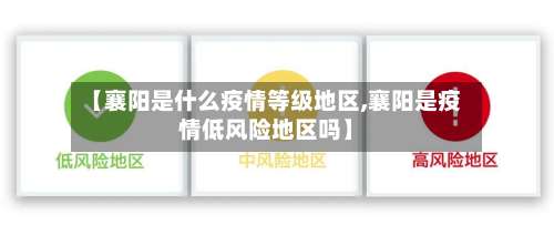【襄阳是什么疫情等级地区,襄阳是疫情低风险地区吗】-第1张图片