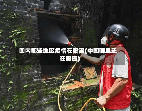 国内哪些地区疫情在隔离(中国哪里还在隔离)-第1张图片