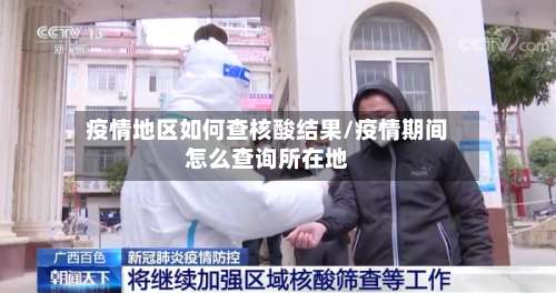 疫情地区如何查核酸结果/疫情期间怎么查询所在地-第3张图片