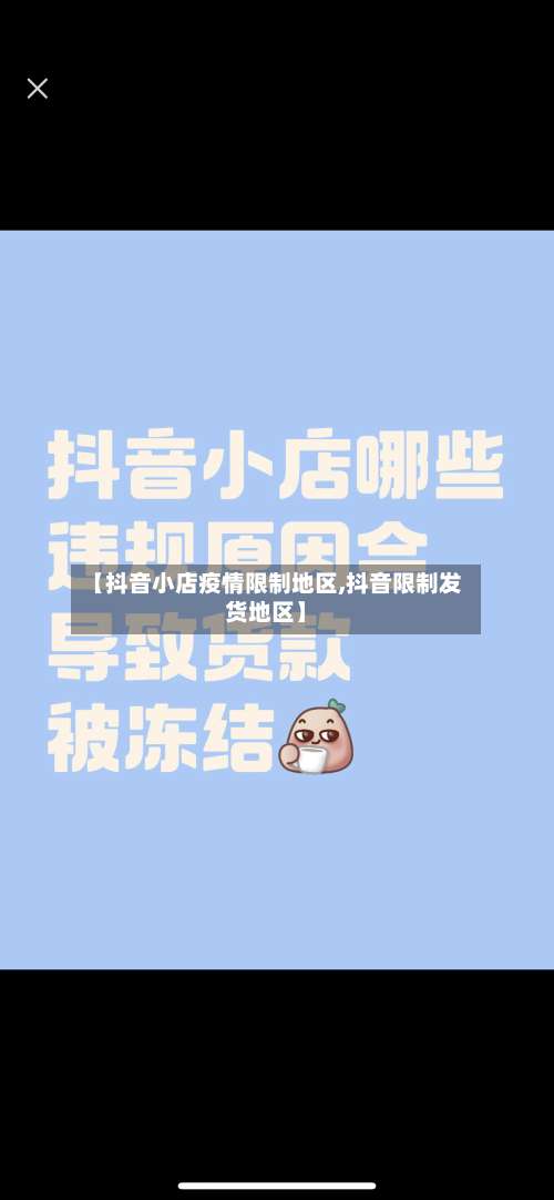 【抖音小店疫情限制地区,抖音限制发货地区】-第3张图片