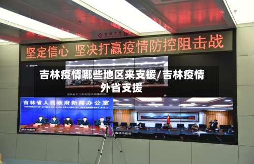 吉林疫情哪些地区来支援/吉林疫情外省支援-第1张图片