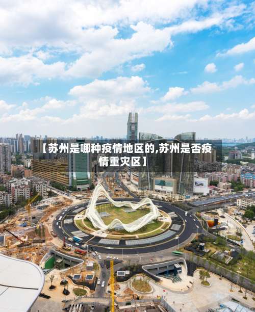 【苏州是哪种疫情地区的,苏州是否疫情重灾区】-第2张图片