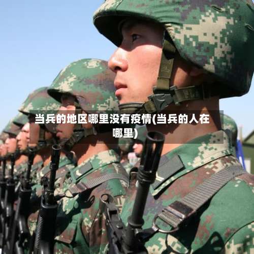 当兵的地区哪里没有疫情(当兵的人在哪里)-第1张图片