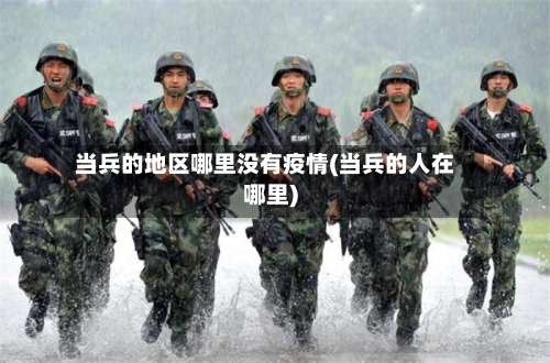 当兵的地区哪里没有疫情(当兵的人在哪里)-第2张图片