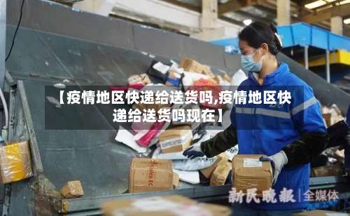 【疫情地区快递给送货吗,疫情地区快递给送货吗现在】-第1张图片
