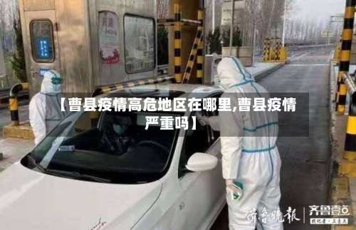 【曹县疫情高危地区在哪里,曹县疫情严重吗】-第1张图片