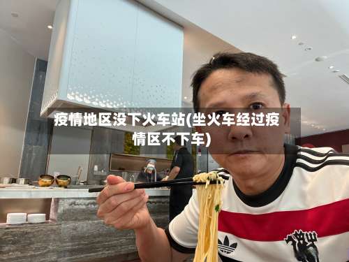 疫情地区没下火车站(坐火车经过疫情区不下车)-第1张图片