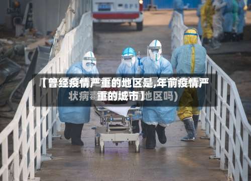 【曾经疫情严重的地区是,年前疫情严重的城市】-第1张图片