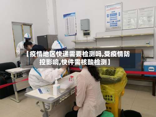 【疫情地区快递需要检测吗,受疫情防控影响,快件需核酸检测】-第2张图片