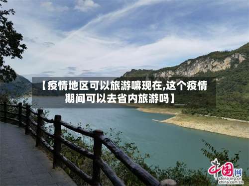 【疫情地区可以旅游嘛现在,这个疫情期间可以去省内旅游吗】-第2张图片