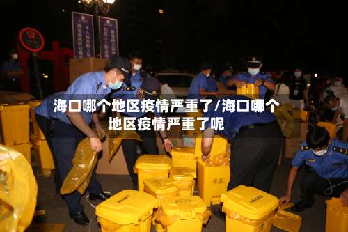 海口哪个地区疫情严重了/海口哪个地区疫情严重了呢-第2张图片