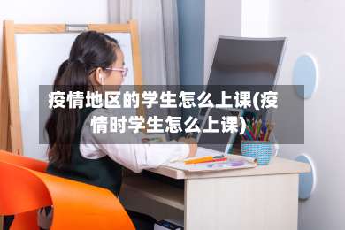 疫情地区的学生怎么上课(疫情时学生怎么上课)-第2张图片