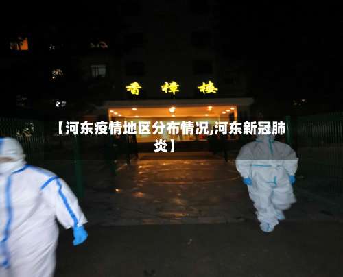 【河东疫情地区分布情况,河东新冠肺炎】-第1张图片