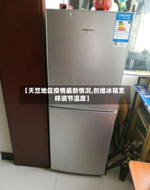 【天竺地区疫情最新情况,创维冰箱怎样调节温度】-第3张图片