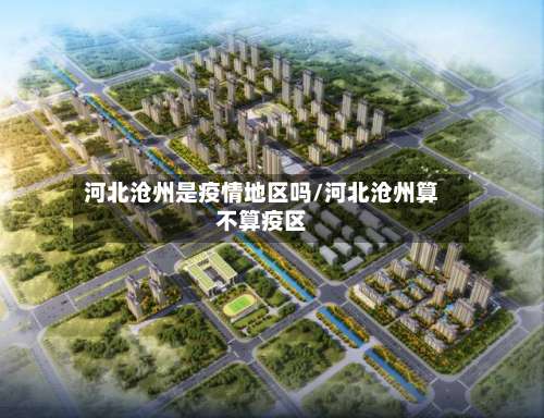 河北沧州是疫情地区吗/河北沧州算不算疫区-第2张图片