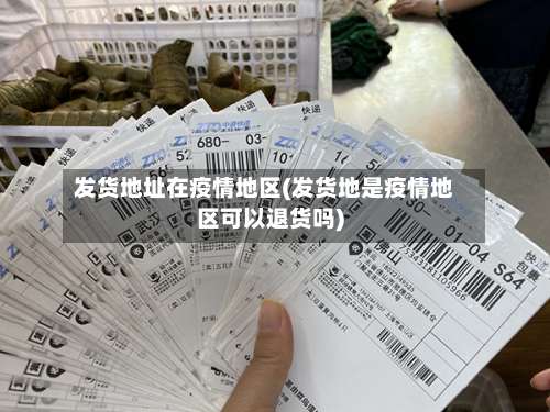发货地址在疫情地区(发货地是疫情地区可以退货吗)-第1张图片