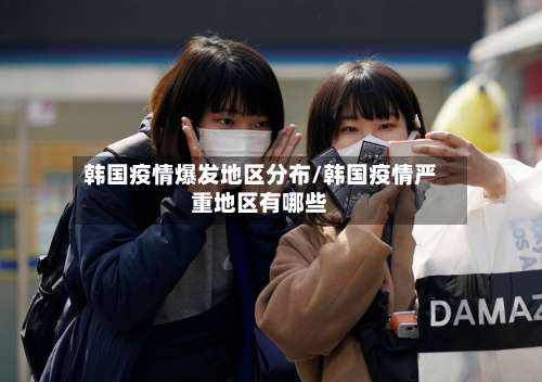 韩国疫情爆发地区分布/韩国疫情严重地区有哪些-第2张图片