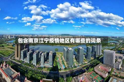 包含南京江宁疫情地区有哪些的词条-第2张图片