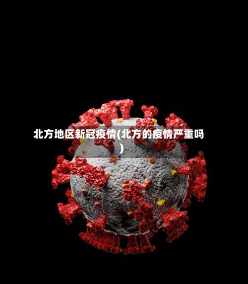 北方地区新冠疫情(北方的疫情严重吗)-第2张图片