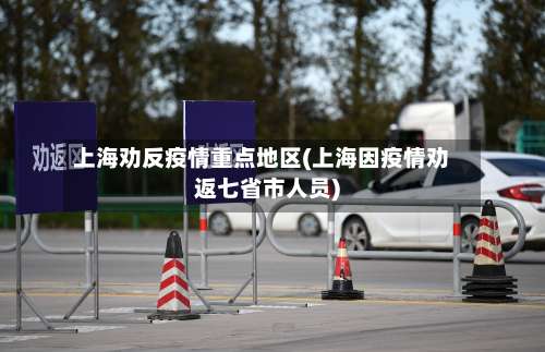 上海劝反疫情重点地区(上海因疫情劝返七省市人员)-第1张图片