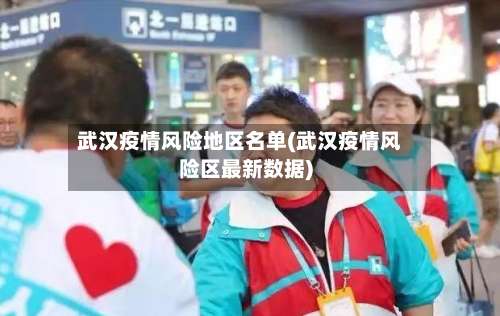 武汉疫情风险地区名单(武汉疫情风险区最新数据)-第3张图片