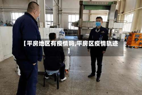 【平房地区有疫情吗,平房区疫情轨迹】-第2张图片