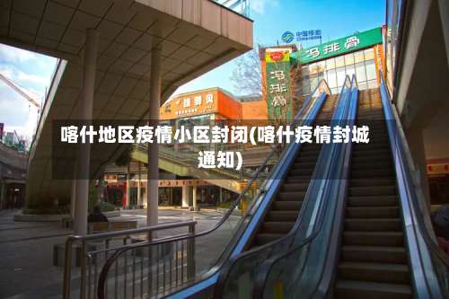 喀什地区疫情小区封闭(喀什疫情封城通知)-第1张图片