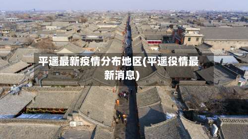平遥最新疫情分布地区(平遥役情最新消息)-第1张图片