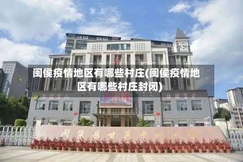 闽侯疫情地区有哪些村庄(闽侯疫情地区有哪些村庄封闭)-第1张图片