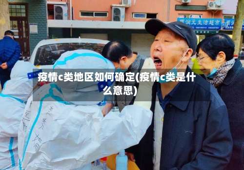 疫情c类地区如何确定(疫情c类是什么意思)-第1张图片