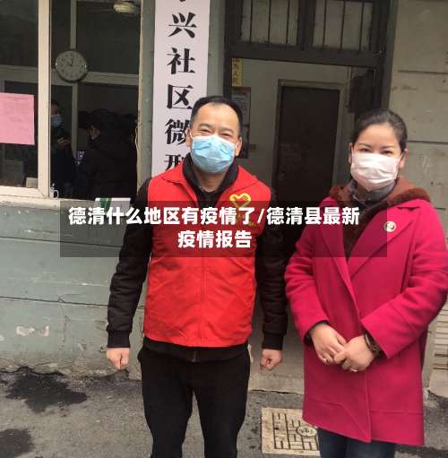 德清什么地区有疫情了/德清县最新疫情报告-第1张图片