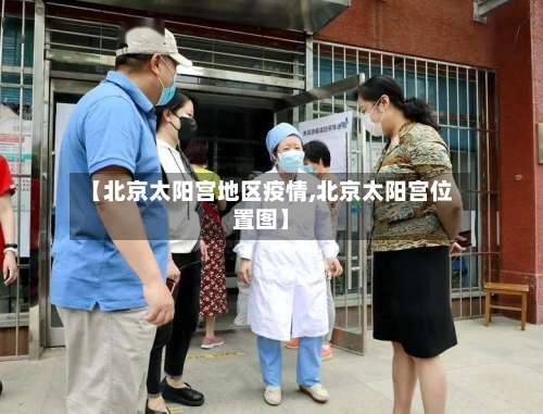 【北京太阳宫地区疫情,北京太阳宫位置图】-第1张图片