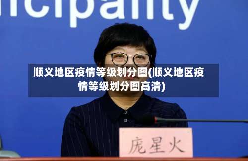 顺义地区疫情等级划分图(顺义地区疫情等级划分图高清)-第3张图片