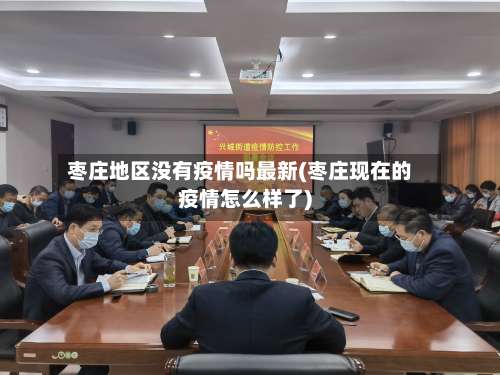 枣庄地区没有疫情吗最新(枣庄现在的疫情怎么样了)-第2张图片