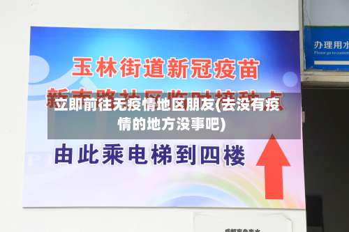 立即前往无疫情地区朋友(去没有疫情的地方没事吧)-第1张图片
