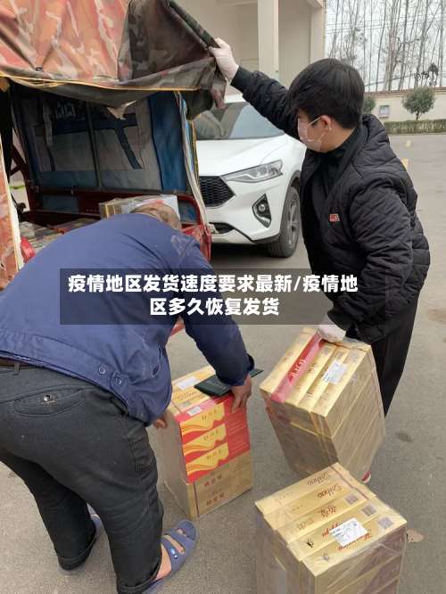 疫情地区发货速度要求最新/疫情地区多久恢复发货-第3张图片