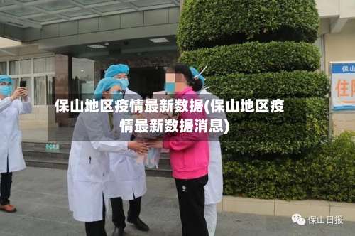 保山地区疫情最新数据(保山地区疫情最新数据消息)-第1张图片