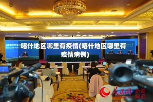 喀什地区哪里有疫情(喀什地区哪里有疫情病例)-第2张图片