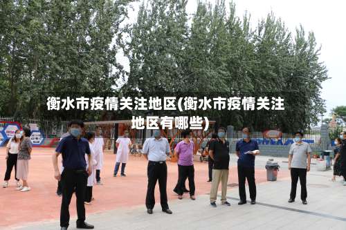 衡水市疫情关注地区(衡水市疫情关注地区有哪些)-第3张图片