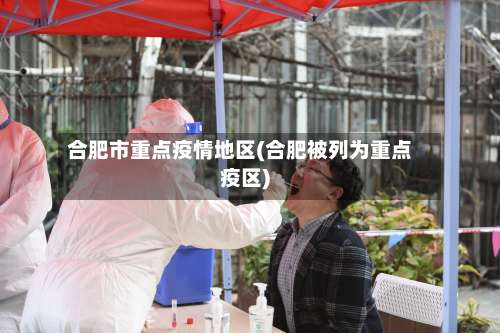 合肥市重点疫情地区(合肥被列为重点疫区)-第2张图片